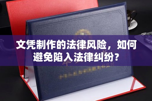 庐阳文凭制作的法律风险，如何避免陷入法律纠纷？